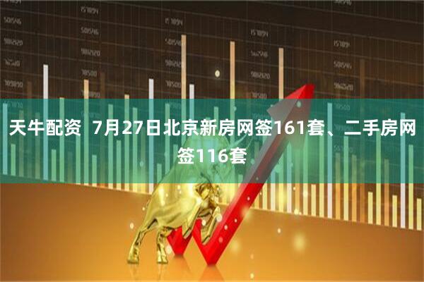 天牛配资  7月27日北京新房网签161套、二手房网签116套