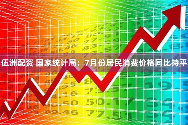 伍洲配资 国家统计局：7月份居民消费价格同比持平