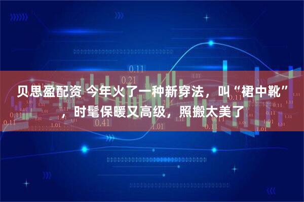 贝思盈配资 今年火了一种新穿法，叫“裙中靴”，时髦保暖又高级，照搬太美了